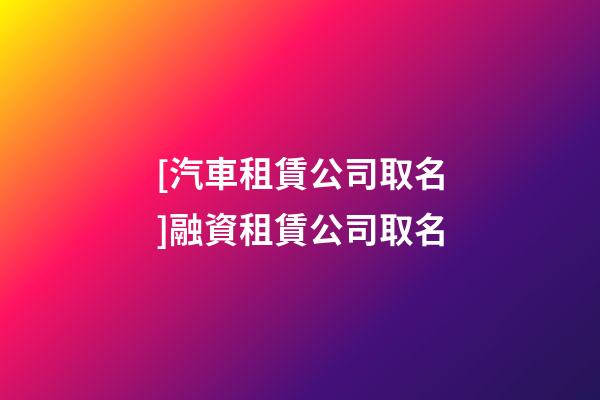 [汽車租賃公司取名]融資租賃公司取名-第1張-公司起名-玄機派